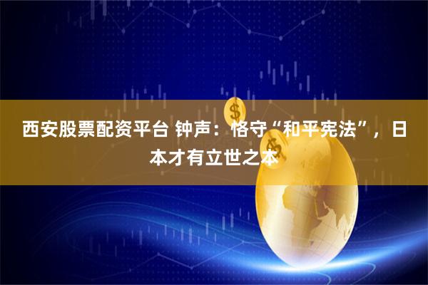 西安股票配资平台 钟声：恪守“和平宪法”，日本才有立世之本