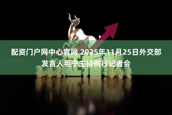 配资门户网中心官网 2025年11月25日外交部发言人毛宁主持例行记者会