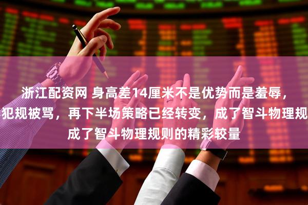 浙江配资网 身高差14厘米不是优势而是羞辱，赵继伟防斋藤犯规被骂，再下半场策略已经转变，成了智斗物理规则的精彩较量