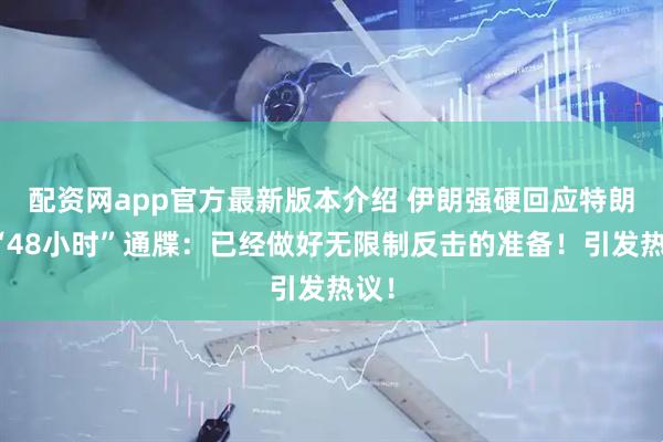 配资网app官方最新版本介绍 伊朗强硬回应特朗普“48小时”通牒：已经做好无限制反击的准备！引发热议！